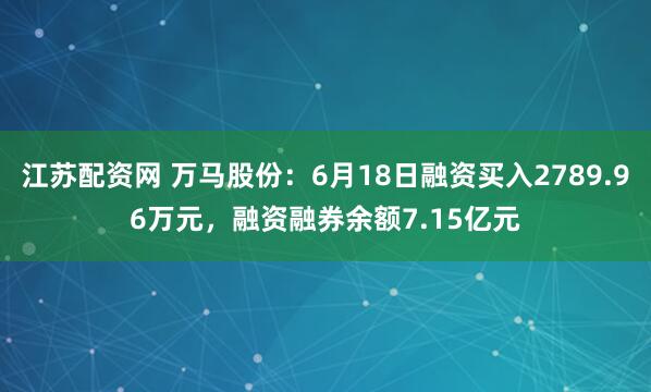 江苏配资网 万马股份：6月18日融资买入2789.96万元，融资融券余额7.15亿元