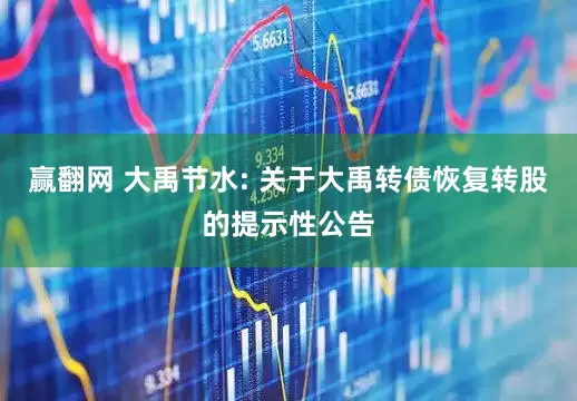 赢翻网 大禹节水: 关于大禹转债恢复转股的提示性公告