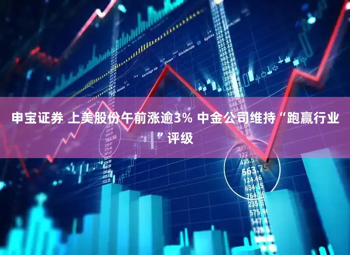 申宝证券 上美股份午前涨逾3% 中金公司维持“跑赢行业”评级