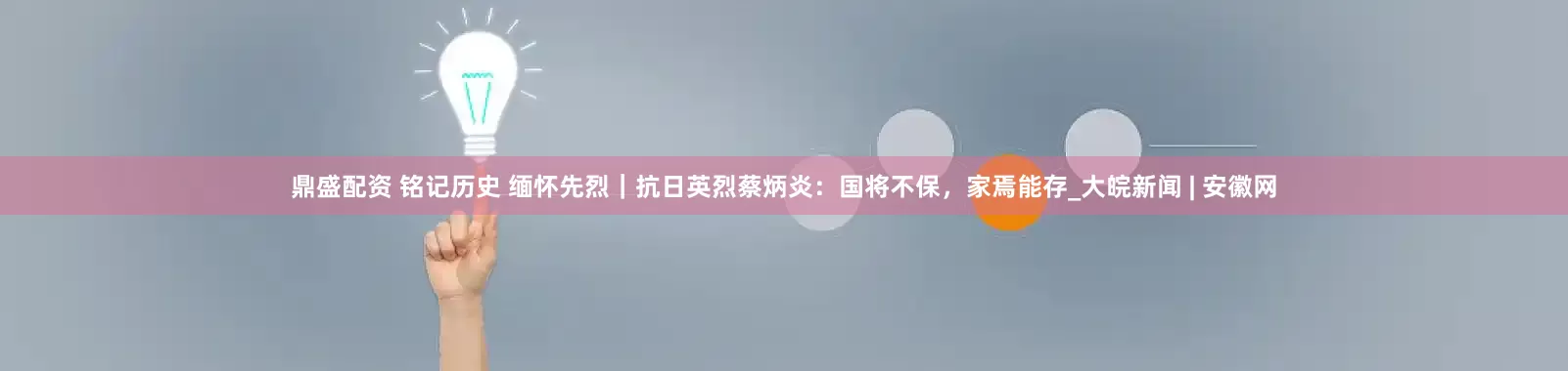 鼎盛配资 铭记历史 缅怀先烈｜抗日英烈蔡炳炎：国将不保，家焉能存_大皖新闻 | 安徽网
