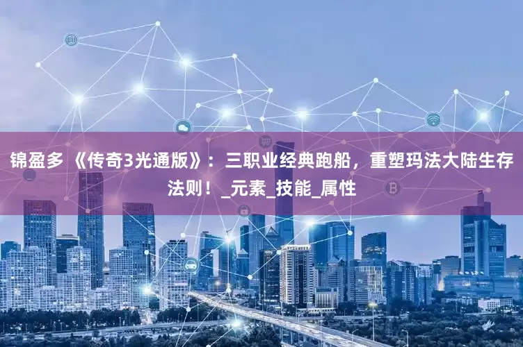 锦盈多 《传奇3光通版》：三职业经典跑船，重塑玛法大陆生存法则！_元素_技能_属性