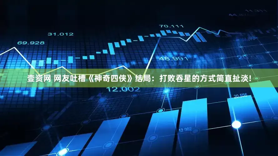 壹资网 网友吐槽《神奇四侠》结局：打败吞星的方式简直扯淡!