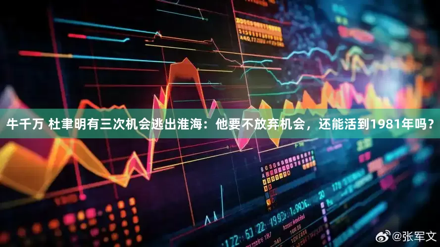 牛千万 杜聿明有三次机会逃出淮海：他要不放弃机会，还能活到1981年吗？
