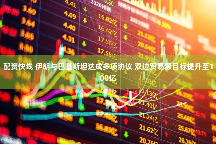 配资快线 伊朗与巴基斯坦达成多项协议 双边贸易额目标提升至100亿