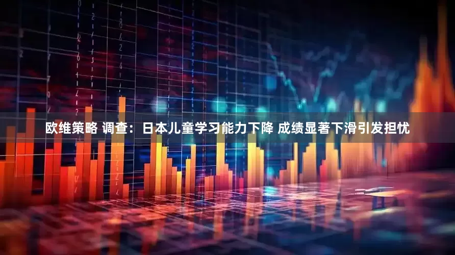 欧维策略 调查：日本儿童学习能力下降 成绩显著下滑引发担忧