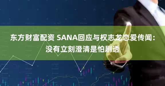 东方财富配资 SANA回应与权志龙恋爱传闻：没有立刻澄清是怕剧透