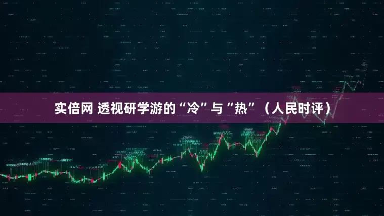 实倍网 透视研学游的“冷”与“热”（人民时评）