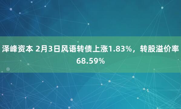 泽峰资本 2月3日风语转债上涨1.83%，转股溢价率68.59%